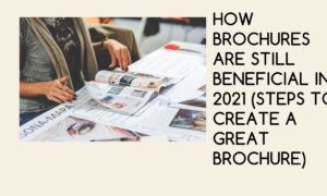 How Brochures are Still Beneficial in 2021 (Steps to Create a Great Brochure)