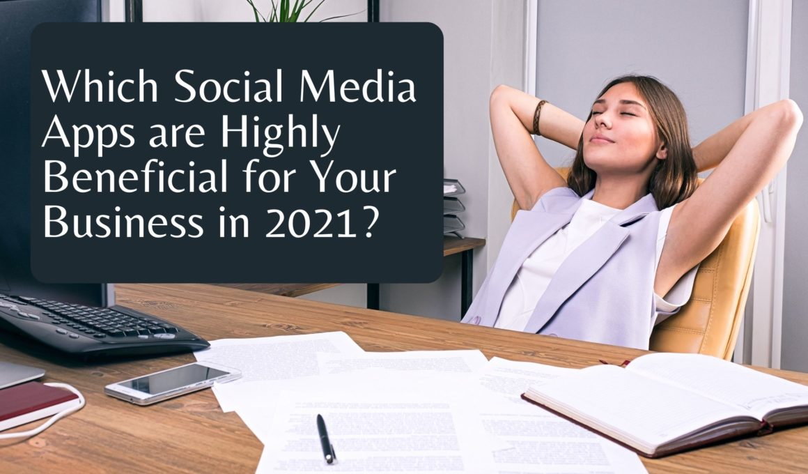Which Social Media Apps are Highly Beneficial for Your Business in 2021?